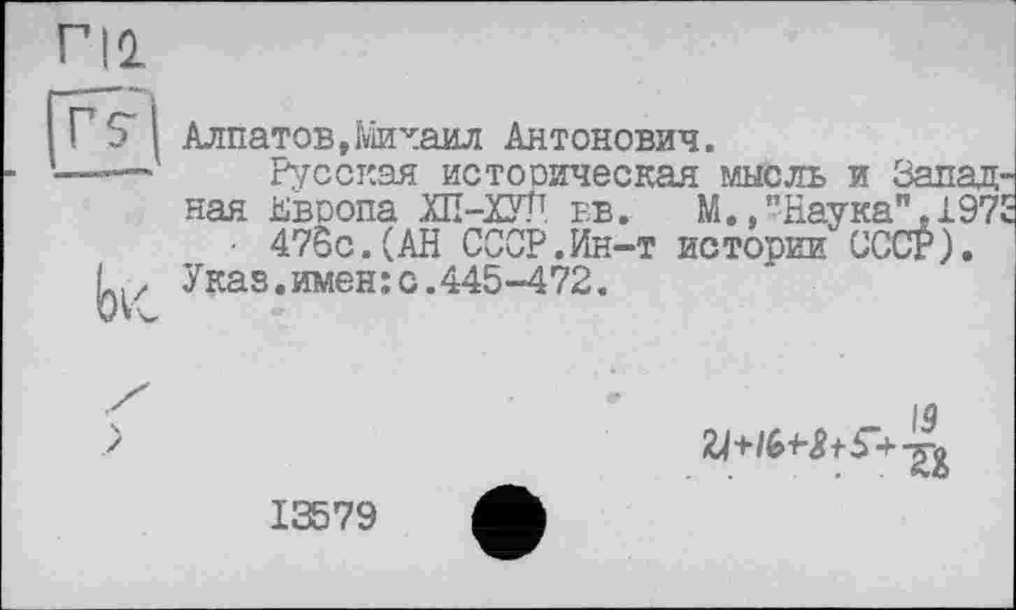 ﻿Алпатов,Михаил Антонович.
Русская историческая мысль и Запад ная Европа ХП-ХУП ев.	М.."Наука",197
• 47бс.(АН СССР.Ин-т истории СССР).
Указ.имен: с.445-472.
! LU
„ із
13579